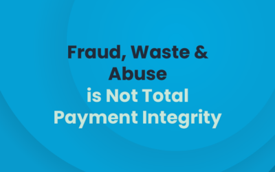 Fraud, Waste & Abuse is Not Total Payment Integrity