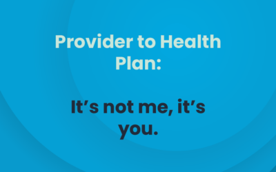 Provider to Health Plan: It’s not me, it’s you.