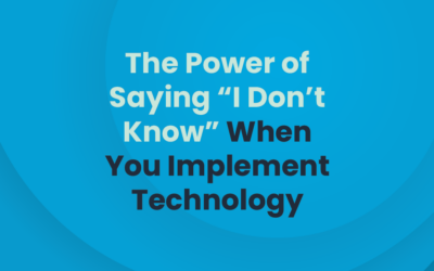 The Power of Saying “I Don’t Know” When You Implement Technology