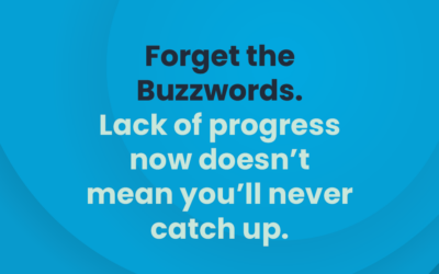 Forget the Buzzwords. Lack of progress now doesn’t mean you’ll never catch up.