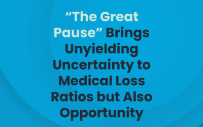 “The Great Pause” Brings Unyielding Uncertainty to Medical Loss Ratios but Also Opportunity