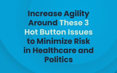 Increase Agility Around These 3 Hot Button Issues to Minimize Risk in Healthcare and Politics
