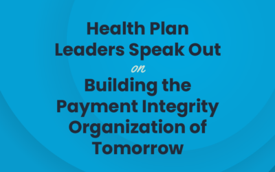 Health Plan Leaders Speak Out on Building the Payment Integrity Organization of Tomorrow